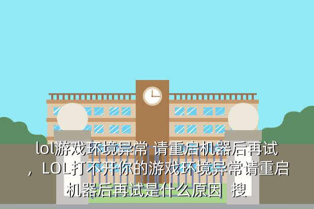 lol游戏环境异常 请重启机器后再试,LOL打不开你的游戏环境异常请重启机器后再试是什么原因 搜