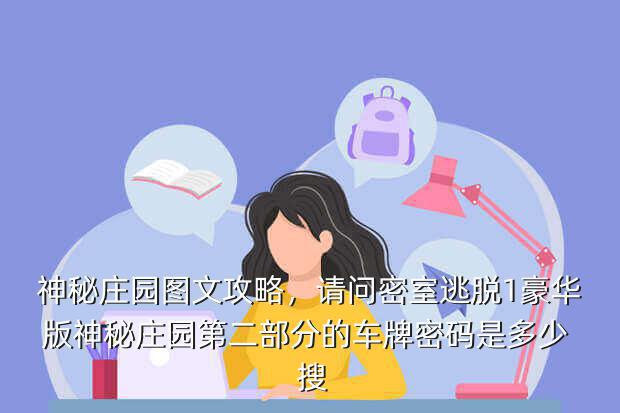 神秘庄园图文攻略,请问密室逃脱1豪华版神秘庄园第二部分的车牌密码是多少 搜