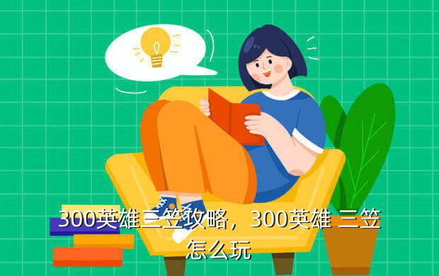 300英雄三笠攻略,300英雄 三笠怎么玩