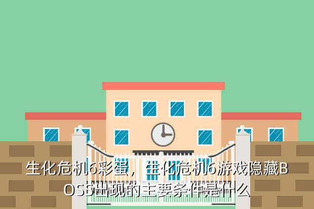 生化危机6彩蛋,生化危机6游戏隐藏BOSS出现的主要条件是什么