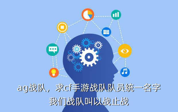 ag战队,求cf手游战队队员统一名字我们战队叫以战止战