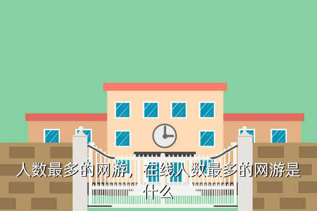 人数最多的网游,在线人数最多的网游是什么