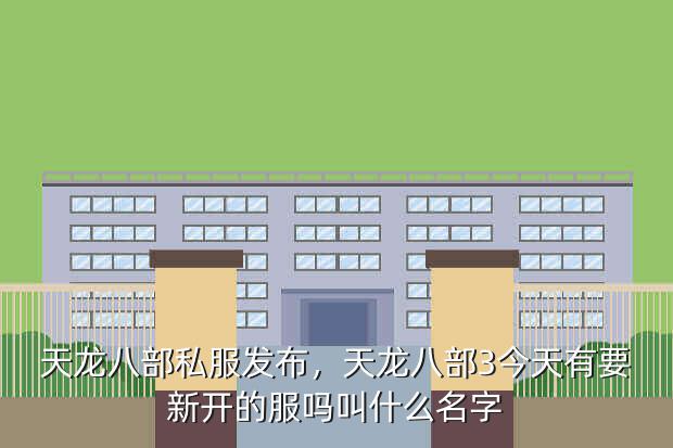 天龙八部私服发布,天龙八部3今天有要新开的服吗叫什么名字