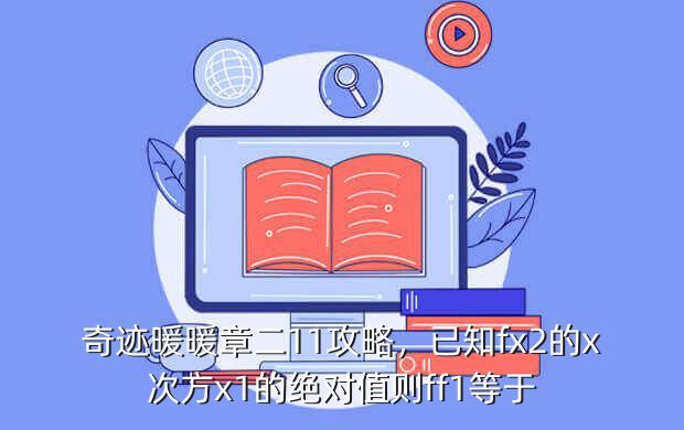 奇迹暖暖章二11攻略,已知fx2的x次方x1的绝对值则ff1等于