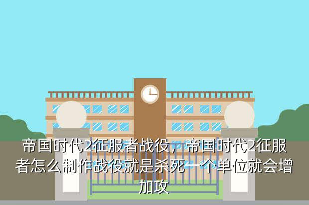 帝国时代2征服者战役,帝国时代2征服者怎么制作战役就是杀死一个单位就会增加攻