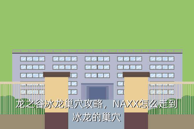 龙之谷冰龙巢穴攻略,NAXX怎么走到冰龙的巢穴