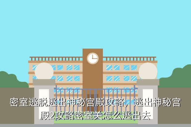 密室逃脱逃出神秘宫殿攻略,逃出神秘宫殿2攻略密室关怎么逃出去