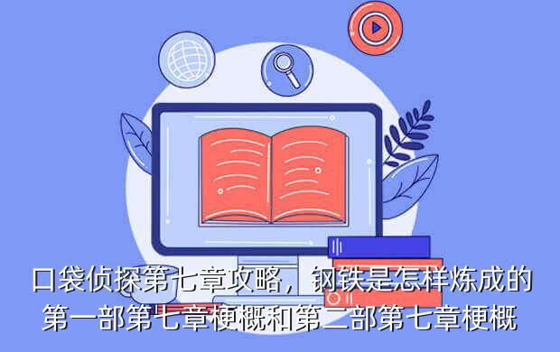 口袋侦探第七章攻略,钢铁是怎样炼成的第一部第七章梗概和第二部第七章梗概