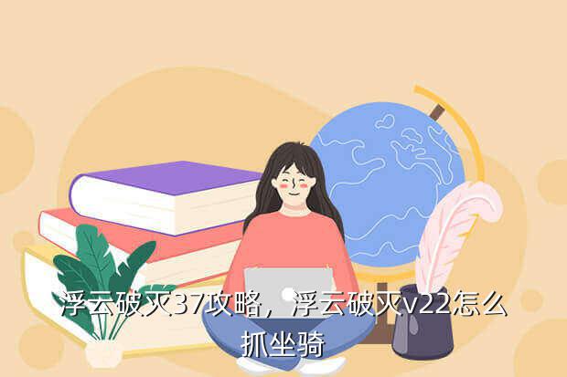 浮云破灭37攻略,浮云破灭v22怎么抓坐骑