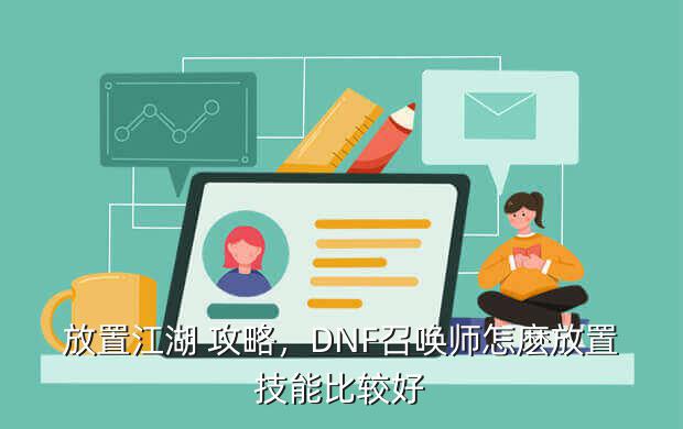 放置江湖 攻略,DNF召唤师怎麽放置技能比较好