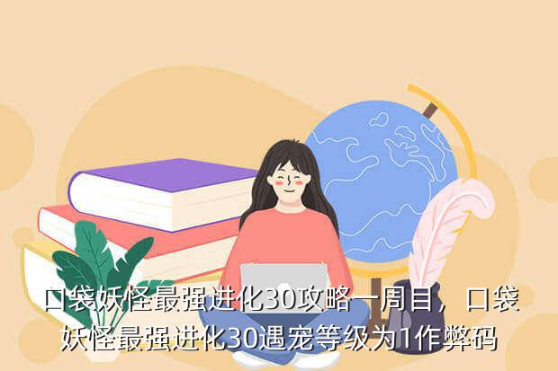 口袋妖怪最强进化30攻略一周目,口袋妖怪最强进化30遇宠等级为1作弊码