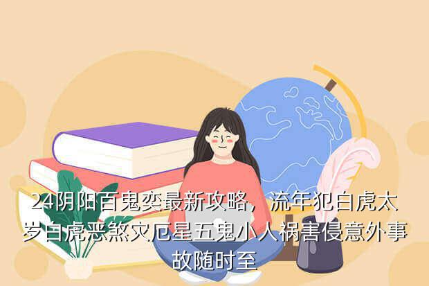 24阴阳百鬼奕最新攻略,流年犯白虎太岁白虎恶煞灾厄星五鬼小人祸害侵意外事故随时至