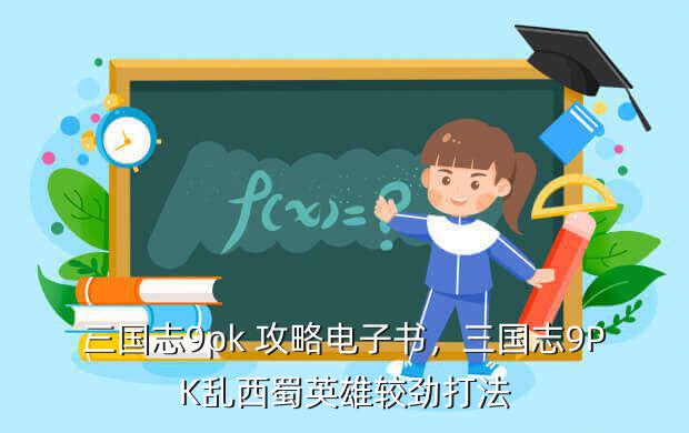 三国志9pk 攻略电子书,三国志9PK乱西蜀英雄较劲打法