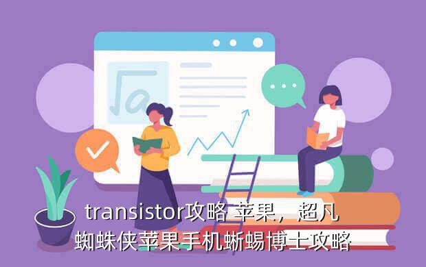 transistor攻略 苹果,超凡蜘蛛侠苹果手机蜥蜴博士攻略