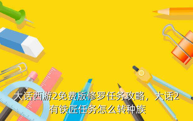 大话西游2免费版修罗任务攻略,大话2 有铁匠任务怎么转种族