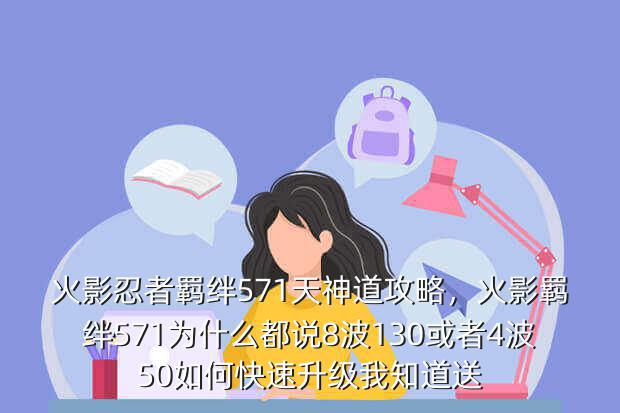 火影忍者羁绊571天神道攻略,火影羁绊571为什么都说8波130或者4波50如何快速升级我知道送