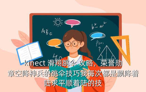 kinect 滑翔跳伞 攻略,荣誉勋章空降神兵的跳伞技巧我每次都是飘降着陆求平顺着陆的技