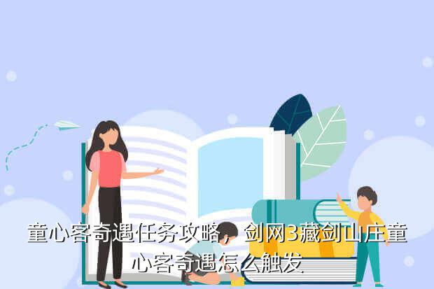 童心客奇遇任务攻略,剑网3藏剑山庄童心客奇遇怎么触发