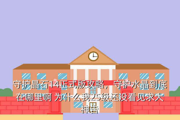 守护晶石14正式版攻略,守护水晶到底在哪里啊 为什么我25级还没看见求大神告