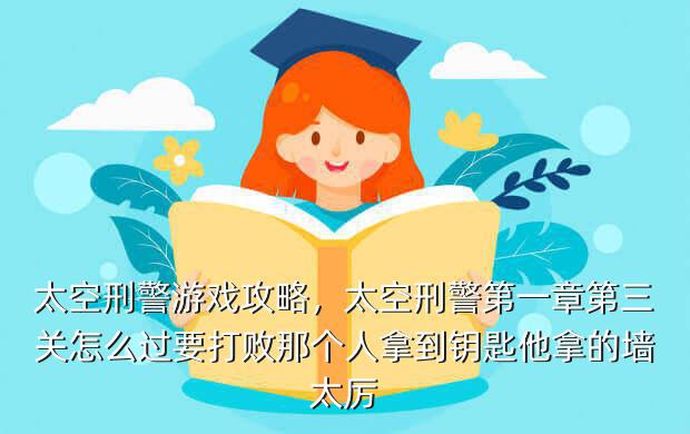 太空刑警游戏攻略,太空刑警第一章第三关怎么过要打败那个人拿到钥匙他拿的墙太厉