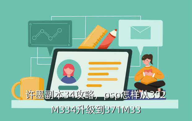 许墨副本34攻略,psp怎样从352M334升级到371M33