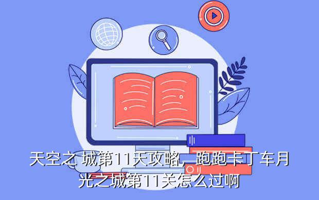 天空之 城第11天攻略,跑跑卡丁车月光之城第11关怎么过啊