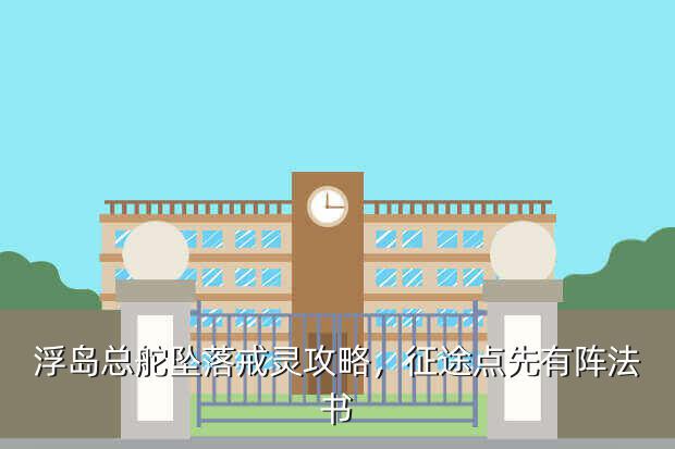 浮岛总舵坠落戒灵攻略,征途点先有阵法书