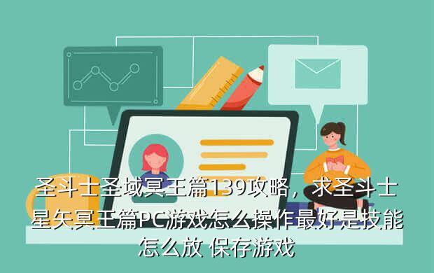 圣斗士圣域冥王篇139攻略,求圣斗士星矢冥王篇PC游戏怎么操作最好是技能怎么放 保存游戏