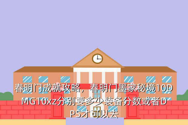 春明门成就攻略,春明门墨家秘境10DMG10xz分别要多少装备分数或者DPS才可以去