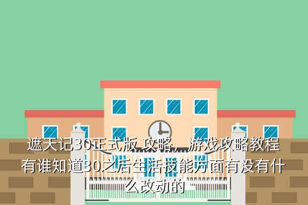 遮天记30正式版 攻略,游戏攻略教程有谁知道30之后生活技能方面有没有什么改动的
