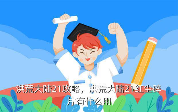 洪荒大陆21攻略,洪荒大陆21红尘碎片有什么用