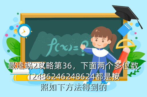 最逵蜗2攻略第36,下面两个多位数12486246248624都是按照如下方法得到的