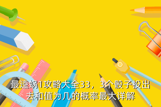 最逵蜗1攻略大全33,3个骰子投出去和值为几的概率最大详解