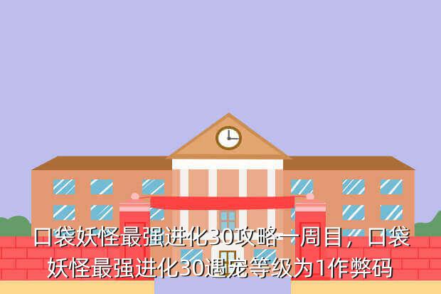口袋妖怪最强进化30攻略一周目,口袋妖怪最强进化30遇宠等级为1作弊码