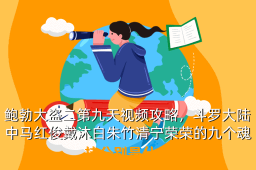 鲍勃大盗二第九天视频攻略,斗罗大陆中马红俊戴沐白朱竹清宁荣荣的九个魂技分别是什么