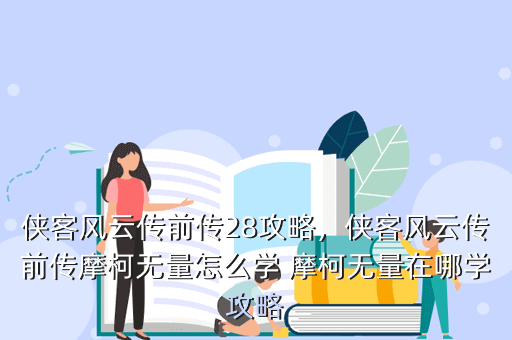 侠客风云传前传28攻略,侠客风云传前传摩柯无量怎么学 摩柯无量在哪学攻略