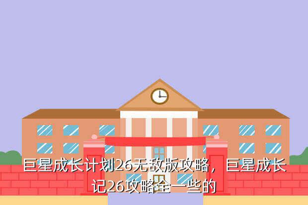 巨星成长计划26无敌版攻略,巨星成长记26攻略全一些的