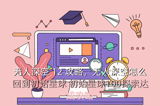 无人深空 12 攻略,无人深空怎么回到初始星球 初始星球100探索达成攻略