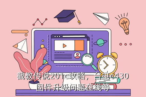 截教传说201c攻略,台电c430固件升级问题在线等