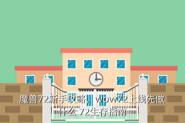 魔兽72新手攻略,wow72上线先做什么 72生存指南