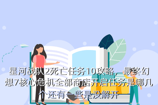 星河战队2死亡任务10攻略,最终幻想7核心危机全部商店开启任务是哪几个还有一些是没解开