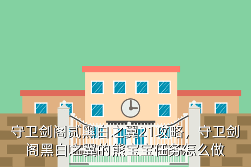 守卫剑阁贰黑白之翼21攻略,守卫剑阁黑白之翼的熊宝宝任务怎么做