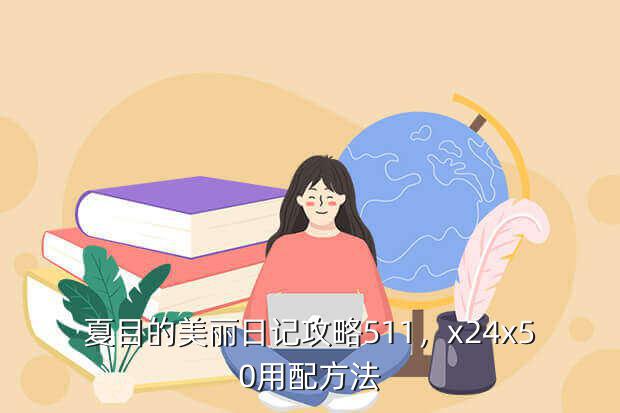 夏目的美丽日记攻略511,x24x50用配方法