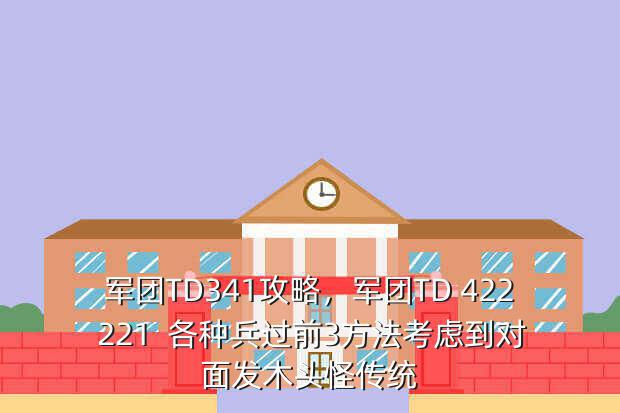 军团TD341攻略,军团TD 422 221 各种兵过前3方法考虑到对面发木头怪传统