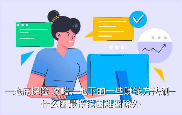 地底探险 攻略,地下的一些赚钱方法刷什么图最挣钱困难图除外
