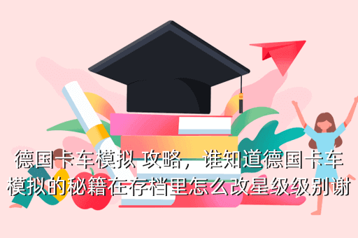 德国卡车模拟 攻略,谁知道德国卡车模拟的秘籍在存档里怎么改星级级别谢了
