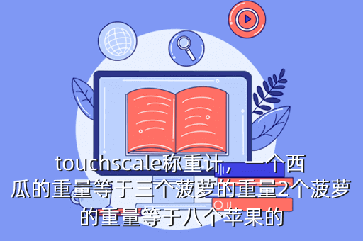 touchscale称重计,一个西瓜的重量等于三个菠萝的重量2个菠萝的重量等于八个苹果的