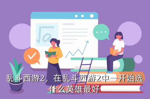 乱斗西游2,在乱斗西游2中一开始选什么英雄最好