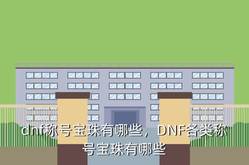dnf称号宝珠有哪些,DNF各类称号宝珠有哪些