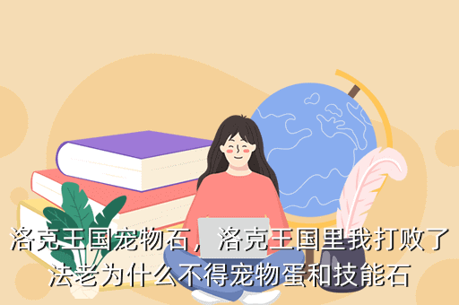 洛克王国宠物石,洛克王国里我打败了法老为什么不得宠物蛋和技能石